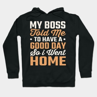 My Boss Told Me To Have A Good Day So I Went Home Hoodie